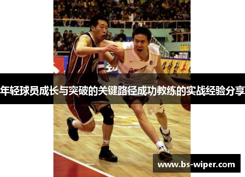 年轻球员成长与突破的关键路径成功教练的实战经验分享